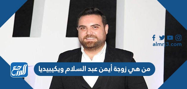 من هي زوجة أيمن عبد السلام ويكيبيديا