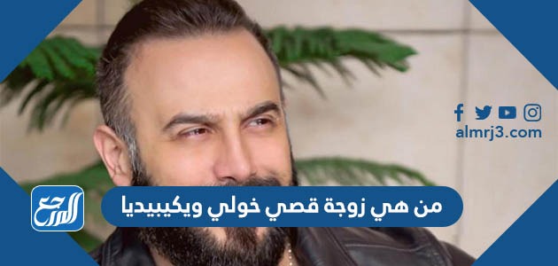 من هي زوجة قصي خولي ويكيبيديا