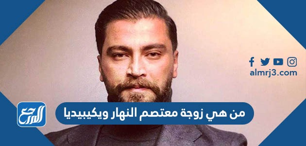 من هي زوجة معتصم النهار ويكيبيديا