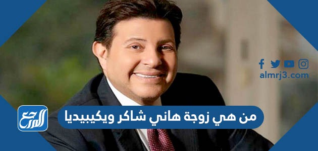 من هي زوجة هاني شاكر ويكيبيديا