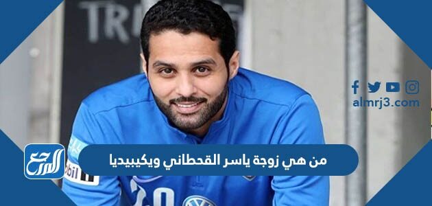 من هي زوجة ياسر القحطاني ويكيبيديا