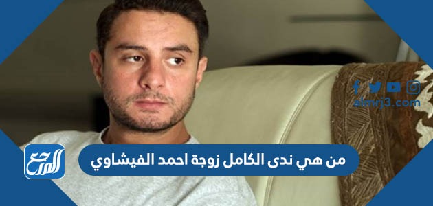 من هي ندى الكامل زوجة احمد الفيشاوي