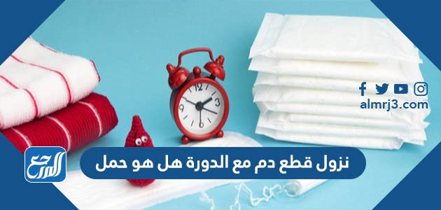 نزول قطع دم مع الدورة هل هو حمل