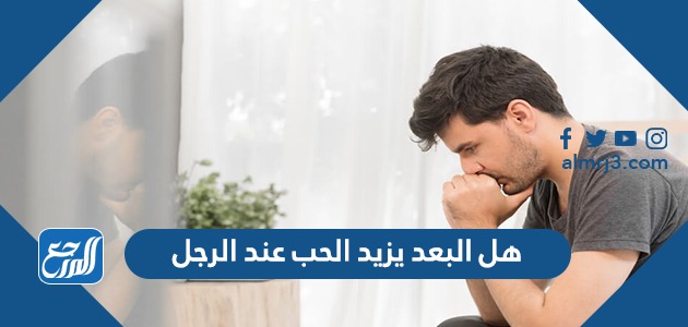 هل البعد يزيد الحب عند الرجل