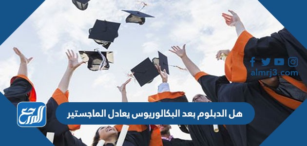 هل الدبلوم بعد البكالوريوس يعادل الماجستير