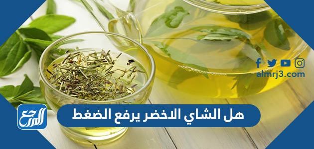 هل الشاي الاخضر يرفع الضغط وكيفية تفادي مخاطره