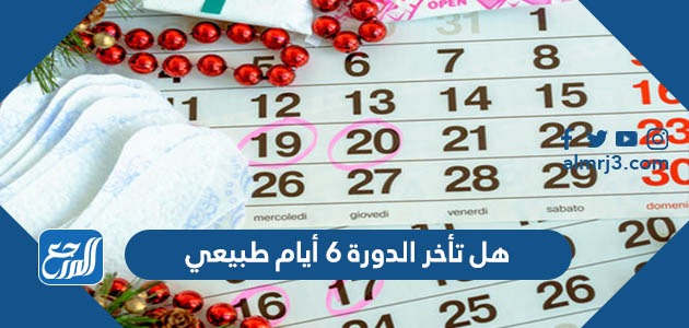 هل تأخر الدورة 6 أيام طبيعي