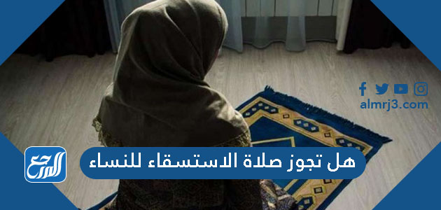 هل تجوز صلاة الاستسقاء للنساء