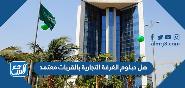 هل دبلوم الغرفة التجارية بالقريات معتمد