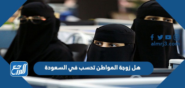 هل زوجة المواطن تحسب في السعودة