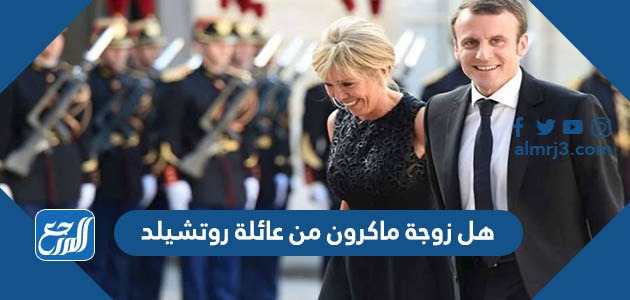 هل زوجة ماكرون من عائلة روتشيلد