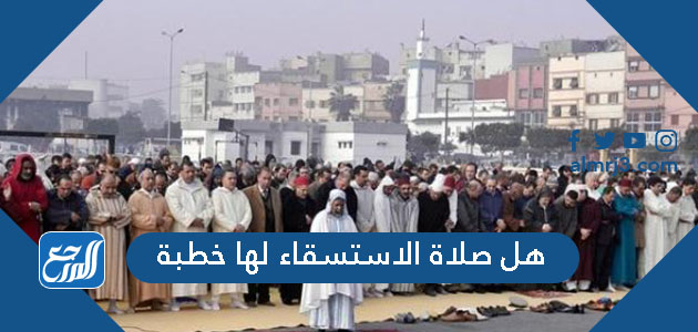 هل صلاة الاستسقاء لها خطبة