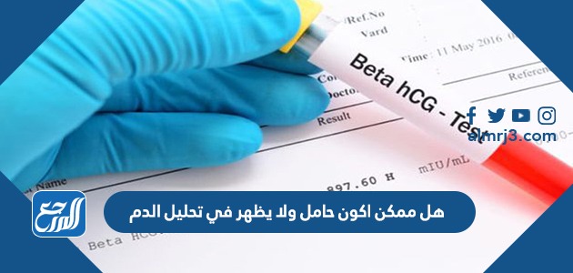 هل ممكن اكون حامل ولا يظهر في تحليل الدم
