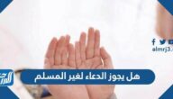 هل يجوز الدعاء لغير المسلم