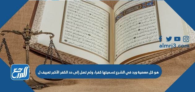 هو كل معصية ورد في الشرع تسميتها كفرا، ولم تصل إلى حد الكفر الأكبر تعريف ل