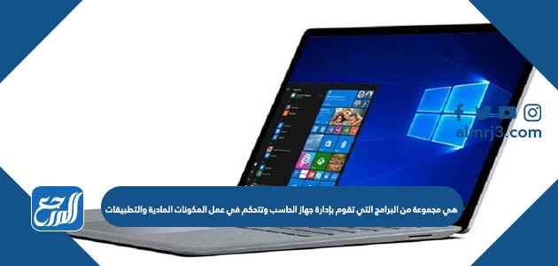 هي مجموعة من البرامج التي تقوم بإدارة جهاز الحاسب وتتحكم في عمل المكونات المادية والتطبيقات