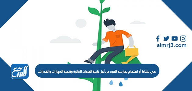 هي نشاط أو اهتمام يمارسه الفرد من أجل نلبية الحاجات الذاتية وتنمية المهارات والقدرات.