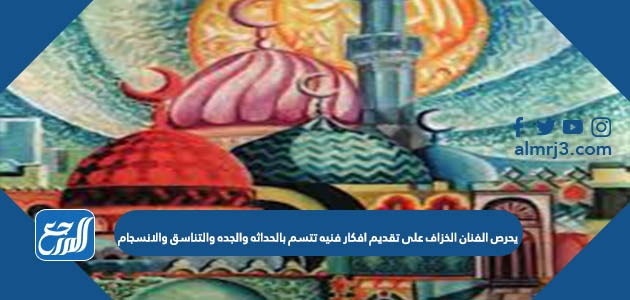 يحرص الفنان الخزاف على تقديم افكار فنيه تتسم بالحداثه والجده والتناسق والانسجام