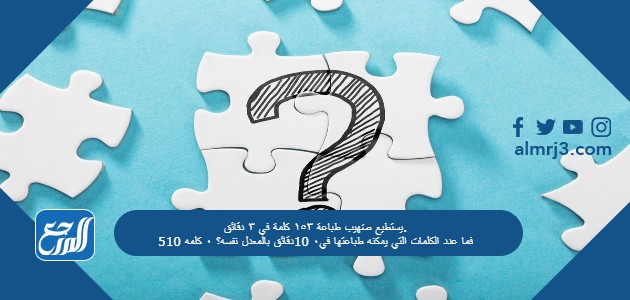 يستطيع صَهيب طباعة ١٥٣ كلمة في ٣ دقائق. فما عدد الكلمات التي يمكنه طباعتها في٠ 10دقائق بالمعدل نفسه؟ ٠ كلمه 510