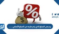 يسمى المبلغ الذي يتم طرحه من المبلغ الأصلي…….