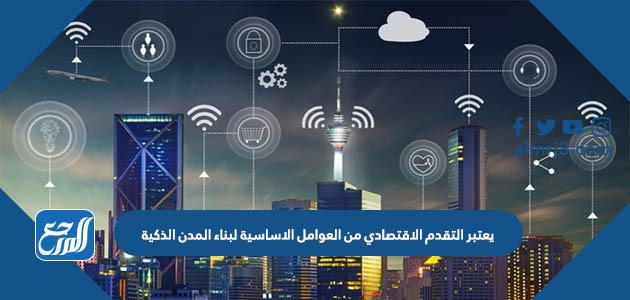يعتبر التقدم الاقتصادي من العوامل الاساسية لبناء المدن الذكية