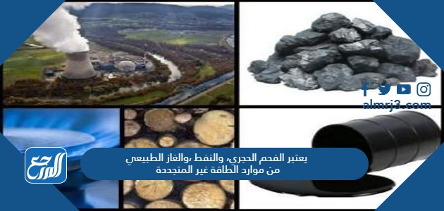 يعتبر الفحم الحجري، والنفط ،والغاز الطبيعي من موارد الطاقة غير المتجددة