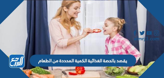 يقصد بالحصة الغذائية الكمية المحددة من الطعام