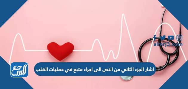 اشار الجزء الثاني من النص الى اجراء متبع في عمليات القلب