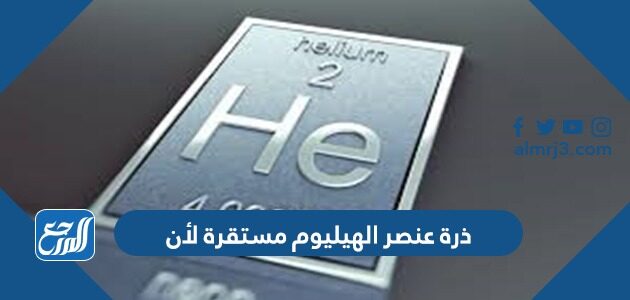 ذرة عنصر الهيليوم مستقرة لأن 1- يحتوي مستوى الطاقة الخارجي على العدد الكامل من الالكترونات 2- بحتوى مستوى الطاقة الأول على إلكترونين 3- مستوى الطاقة الخارجي فيه إلكترونان 4- جميع الاجابات صحيحة