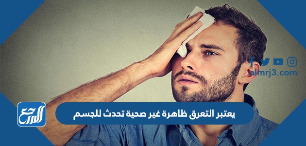 يعتبر التعرق ظاهرة غير صحية تحدث للجسم
