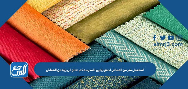 استعمل متر من القماش لصنع رايتين للمدرسة كم تحتاج كل راية من القماش