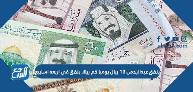 ينفق عبدالرحمن 13 ريال يوميا كم ريالا ينفق في اربعه اسابيع
