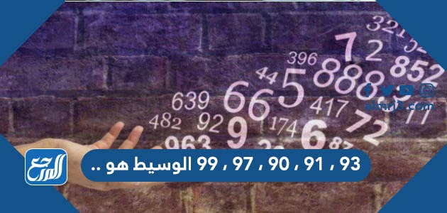 93 ، 91 ، 90 ، 97 ، 99 الوسيط هو ..