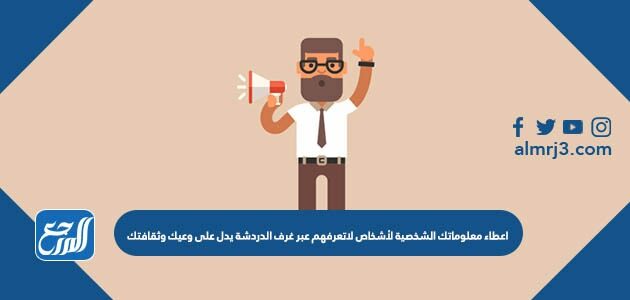 اعطاء معلوماتك الشخصية لأشخاص لاتعرفهم عبر غرف الدردشة يدل على وعيك وثقافتك اعطاء معلوماتك الشخصية لأشخاص لاتعرفهم عبر غرف الدردشة يدل على وعيك وثقافتك