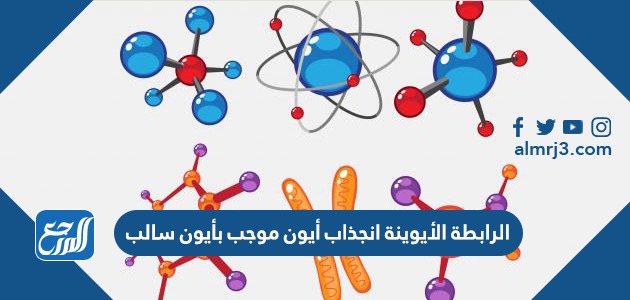 الرابطة الأيوينة انجذاب أيون موجب بأيون سالب