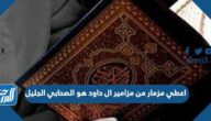 اعطي مزمار من مزامير ال داود هو الصحابي الجليل