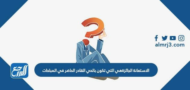 الاستعانة الجائزةهي التي تكون بالحي القادر الحاضر في المباحات