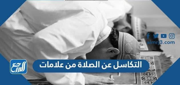 التكاسل عن الصلاة من علامات