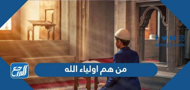 من هم اولياء الله وما هي درجاتهم