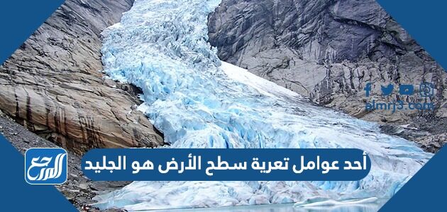 أحد عوامل تعرية سطح الأرض هو الجليد