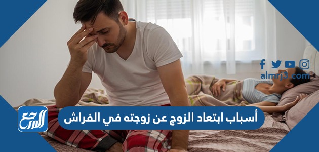 أسباب ابتعاد الزوج عن زوجته في الفراش