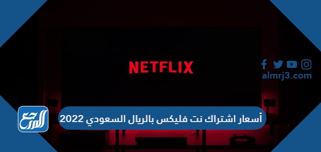 أسعار اشتراك نت فلیکس بالريال السعودي 2022