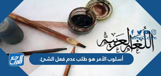 أسلوب الأمر هو طلب عدم فعل الشئ.