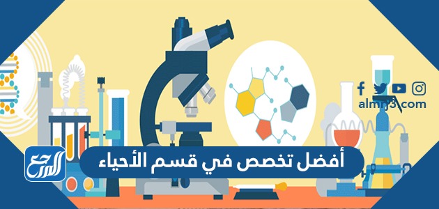 أفضل تخصص في قسم الأحياء