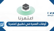 أوقات العمرة في تطبيق اعتمرنا 1444 الاستعلام عن مواعيد اداء العمرة