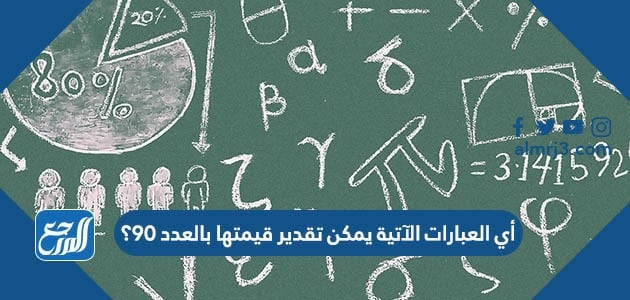 أي العبارات الآتية يمكن تقدير قيمتها بالعدد 90؟