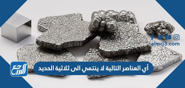 أي العناصر التالية لا ينتمي الى ثلاثية الحديد