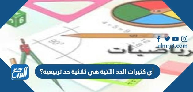 أي كثيرات الحد الآتية هي ثلاثية حد تربيعية؟