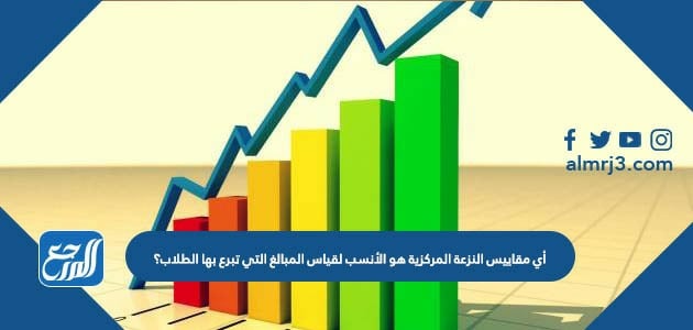 أي مقاييس النزعة المركزية هو الأنسب لقياس المبالغ التي تبرع بها الطلاب؟