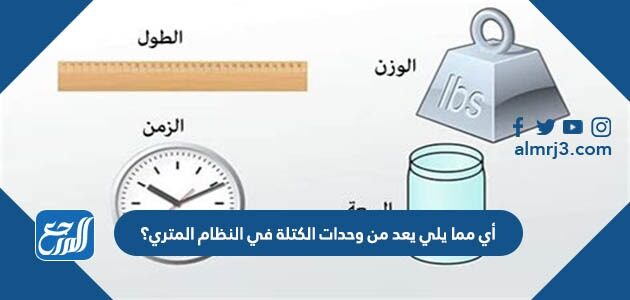 أي مما يلي يعد من وحدات الكتلة في النظام المتري؟